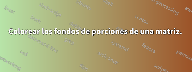 Colorear los fondos de porciones de una matriz.