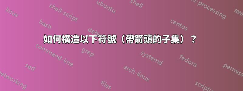 如何構造以下符號（帶箭頭的子集）？