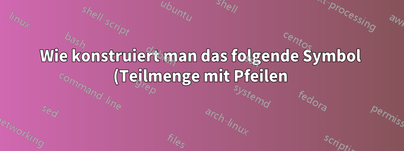 Wie konstruiert man das folgende Symbol (Teilmenge mit Pfeilen)?
