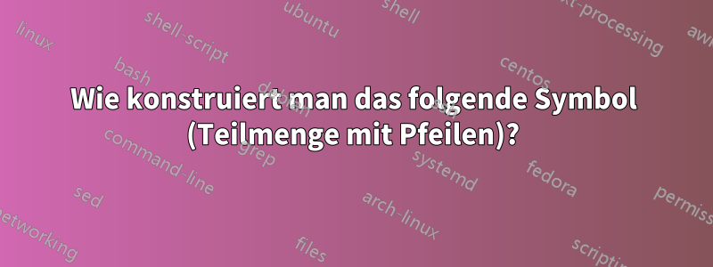 Wie konstruiert man das folgende Symbol (Teilmenge mit Pfeilen)?