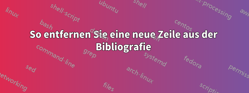 So entfernen Sie eine neue Zeile aus der Bibliografie