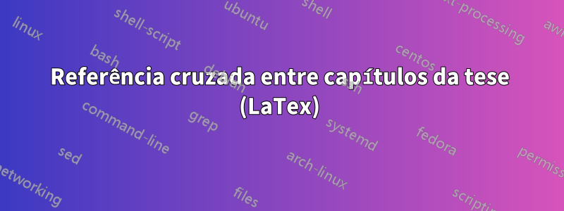 Referência cruzada entre capítulos da tese (LaTex)