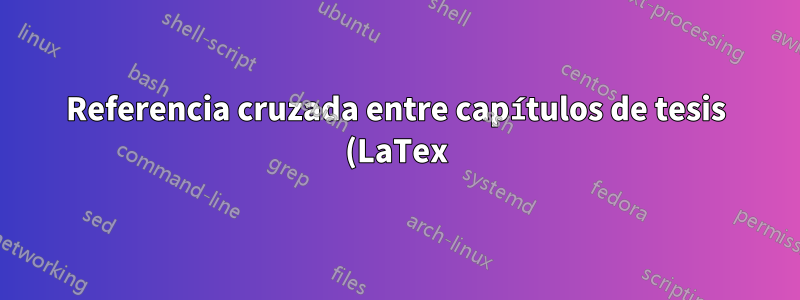 Referencia cruzada entre capítulos de tesis (LaTex)