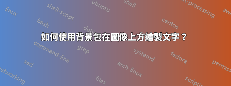 如何使用背景包在圖像上方繪製文字？