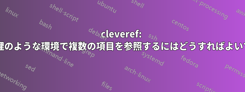 cleveref: 番号なし定理のような環境で複数の項目を参照するにはどうすればよいでしょうか?