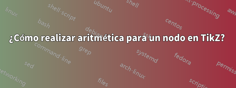 ¿Cómo realizar aritmética para un nodo en TikZ?