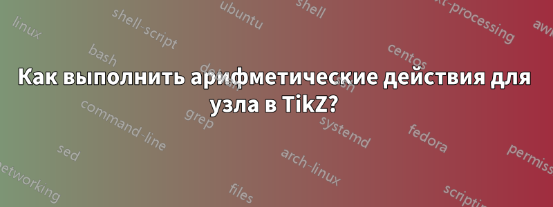Как выполнить арифметические действия для узла в TikZ?