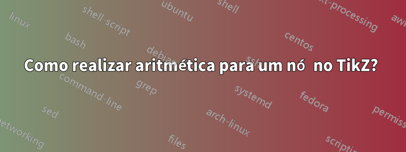 Como realizar aritmética para um nó no TikZ?