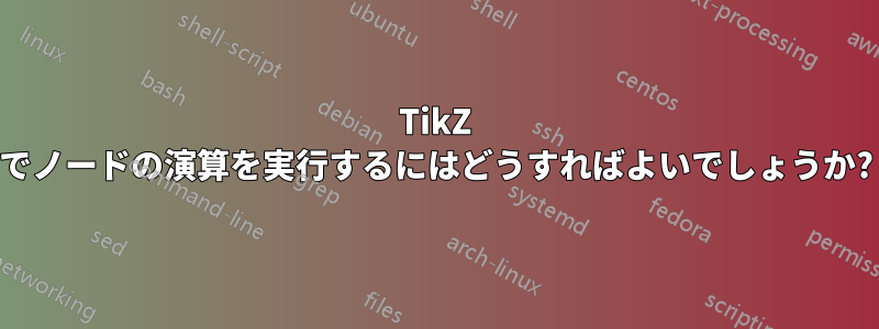 TikZ でノードの演算を実行するにはどうすればよいでしょうか?