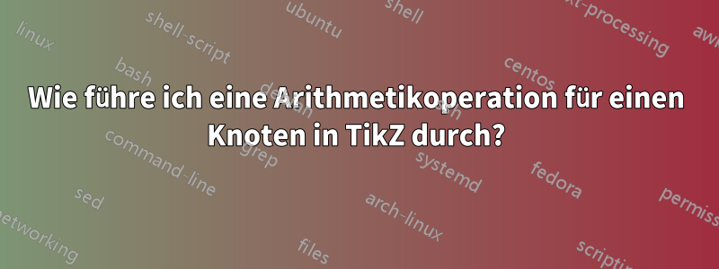 Wie führe ich eine Arithmetikoperation für einen Knoten in TikZ durch?