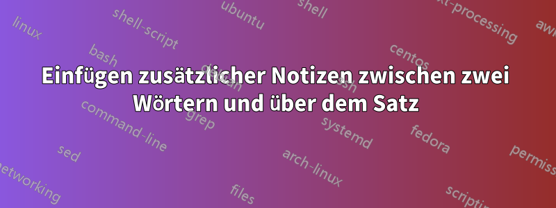 Einfügen zusätzlicher Notizen zwischen zwei Wörtern und über dem Satz