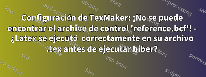 Configuración de TexMaker: ¡No se puede encontrar el archivo de control 'reference.bcf'! - ¿Latex se ejecutó correctamente en su archivo .tex antes de ejecutar biber?
