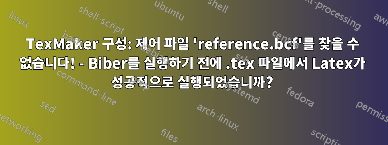 TexMaker 구성: 제어 파일 'reference.bcf'를 찾을 수 없습니다! - Biber를 실행하기 전에 .tex 파일에서 Latex가 성공적으로 실행되었습니까?