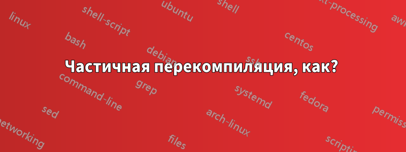 Частичная перекомпиляция, как?