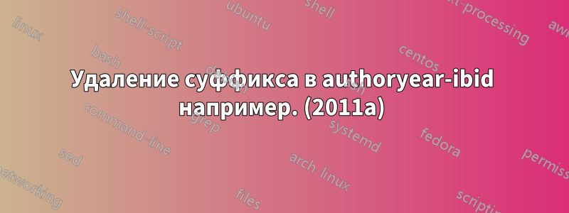 Удаление суффикса в authoryear-ibid например. (2011a)