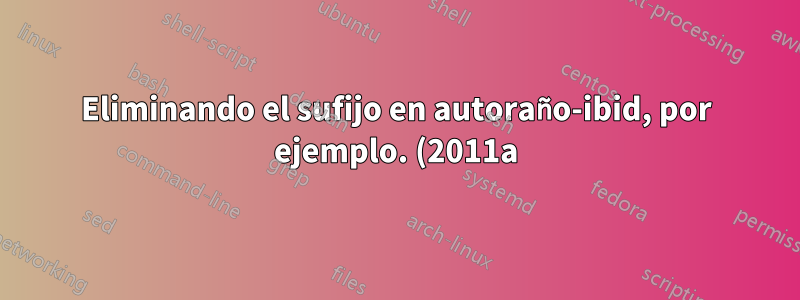 Eliminando el sufijo en autoraño-ibid, por ejemplo. (2011a)