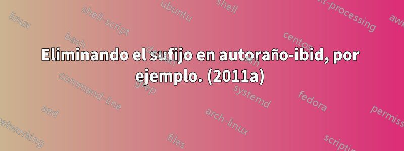 Eliminando el sufijo en autoraño-ibid, por ejemplo. (2011a)