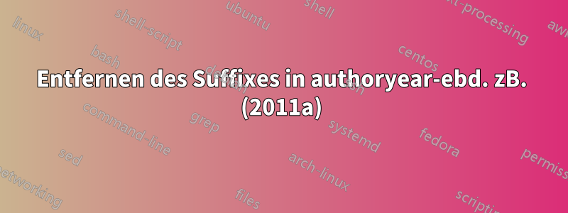 Entfernen des Suffixes in authoryear-ebd. zB. (2011a)