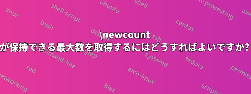 \newcount が保持できる最大数を取得するにはどうすればよいですか?