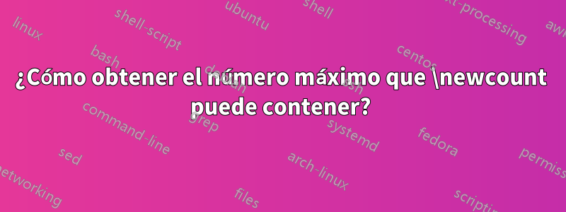 ¿Cómo obtener el número máximo que \newcount puede contener?