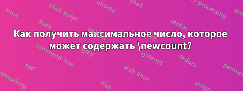 Как получить максимальное число, которое может содержать \newcount?