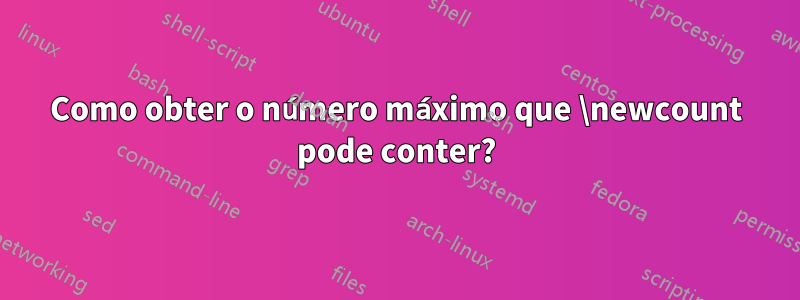 Como obter o número máximo que \newcount pode conter?