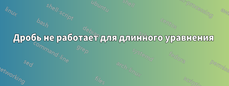 Дробь не работает для длинного уравнения
