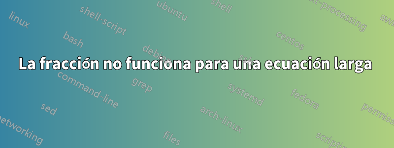 La fracción no funciona para una ecuación larga