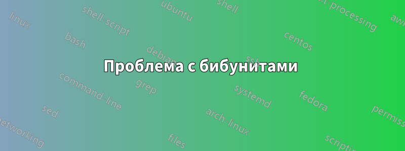 Проблема с бибунитами