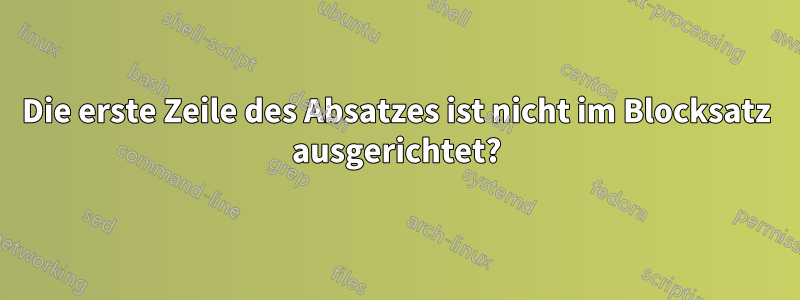 Die erste Zeile des Absatzes ist nicht im Blocksatz ausgerichtet?