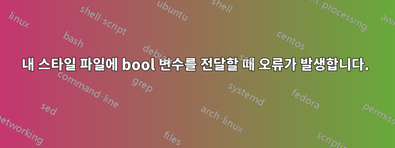 내 스타일 파일에 bool 변수를 전달할 때 오류가 발생합니다.
