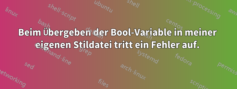 Beim Übergeben der Bool-Variable in meiner eigenen Stildatei tritt ein Fehler auf.