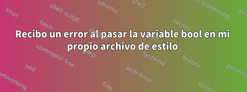 Recibo un error al pasar la variable bool en mi propio archivo de estilo
