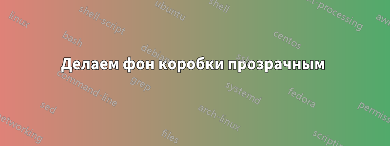 Делаем фон коробки прозрачным