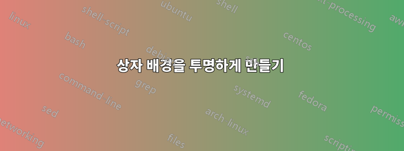 상자 배경을 투명하게 만들기