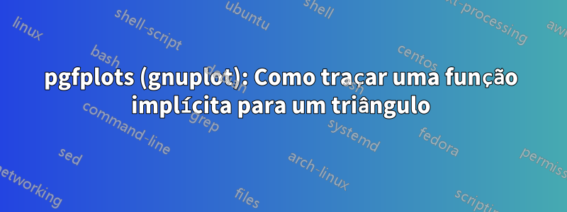 pgfplots (gnuplot): Como traçar uma função implícita para um triângulo