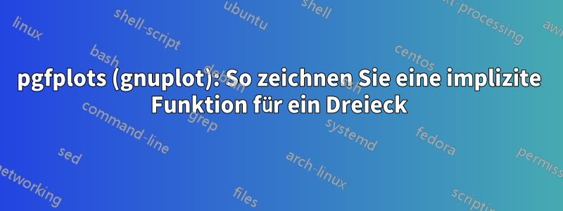 pgfplots (gnuplot): So zeichnen Sie eine implizite Funktion für ein Dreieck