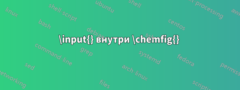 \input{} внутри \chemfig{}