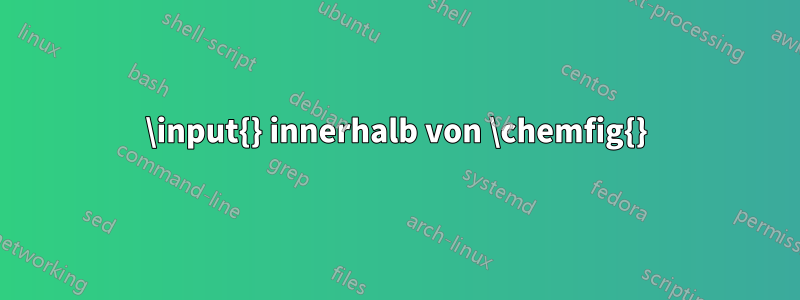 \input{} innerhalb von \chemfig{}