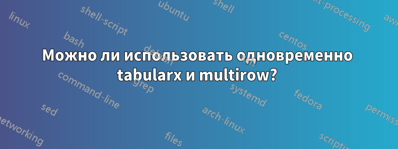 Можно ли использовать одновременно tabularx и multirow?