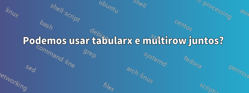 Podemos usar tabularx e multirow juntos?