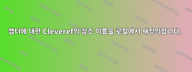 챕터에 대한 Cleveref의 참조 이름을 로컬에서 재정의합니다.