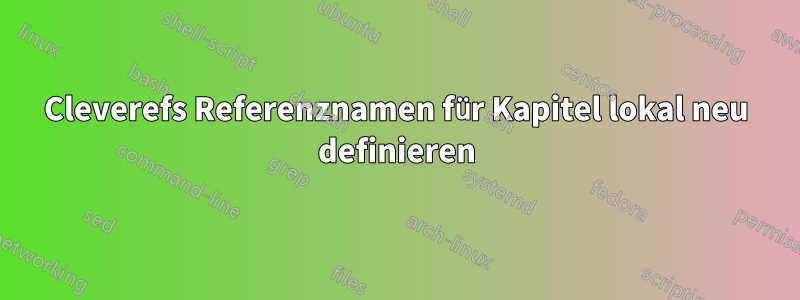 Cleverefs Referenznamen für Kapitel lokal neu definieren