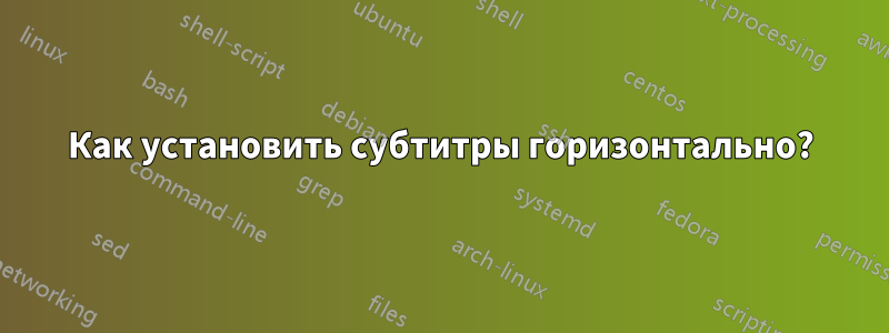 Как установить субтитры горизонтально?