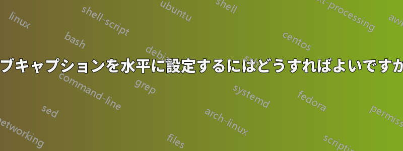 サブキャプションを水平に設定するにはどうすればよいですか?