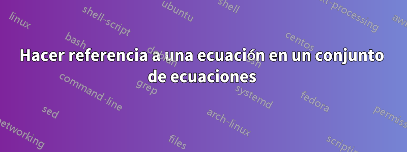 Hacer referencia a una ecuación en un conjunto de ecuaciones