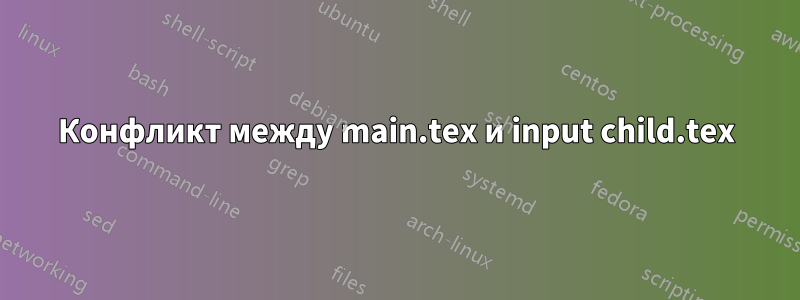 Конфликт между main.tex и input child.tex