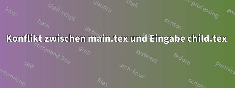 Konflikt zwischen main.tex und Eingabe child.tex