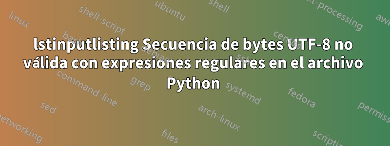 lstinputlisting Secuencia de bytes UTF-8 no válida con expresiones regulares en el archivo Python