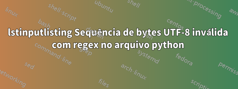 lstinputlisting Sequência de bytes UTF-8 inválida com regex no arquivo python
